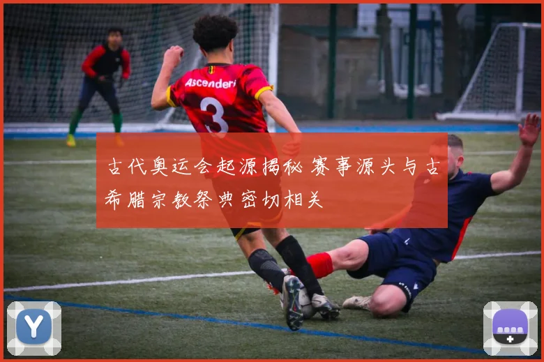 古代奥运会起源揭秘 赛事源头与古希腊宗教祭典密切相关