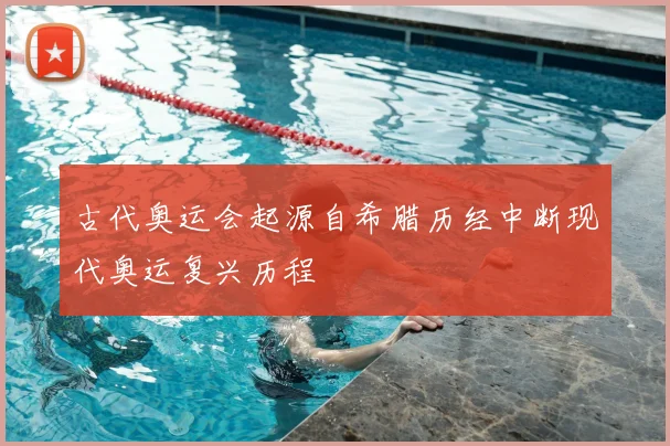 古代奥运会起源自希腊历经中断现代奥运复兴历程