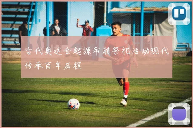 古代奥运会起源希腊祭祀活动现代传承百年历程